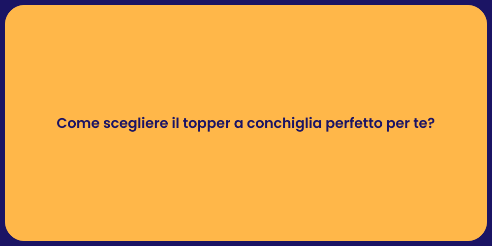 Come scegliere il topper a conchiglia perfetto per te?