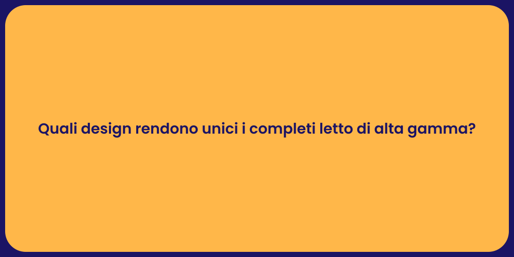 Quali design rendono unici i completi letto di alta gamma?