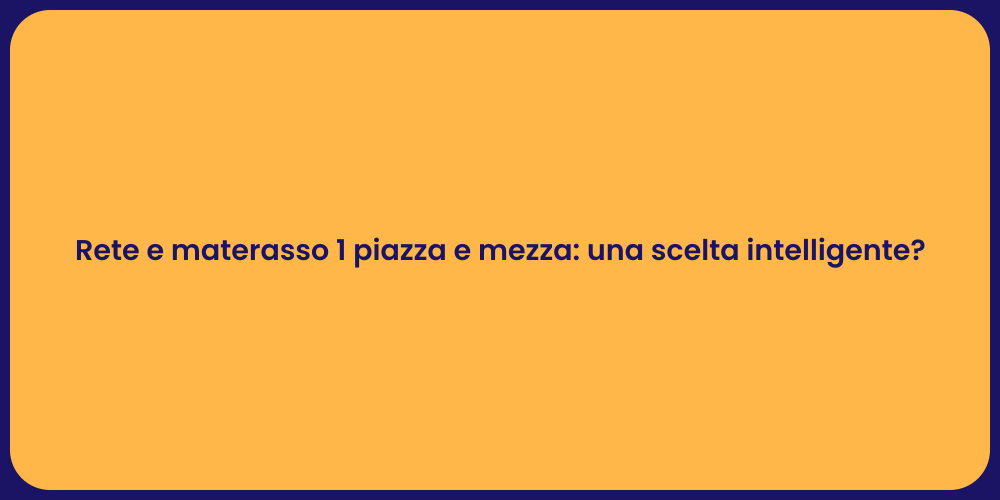 Rete e materasso 1 piazza e mezza: una scelta intelligente?
