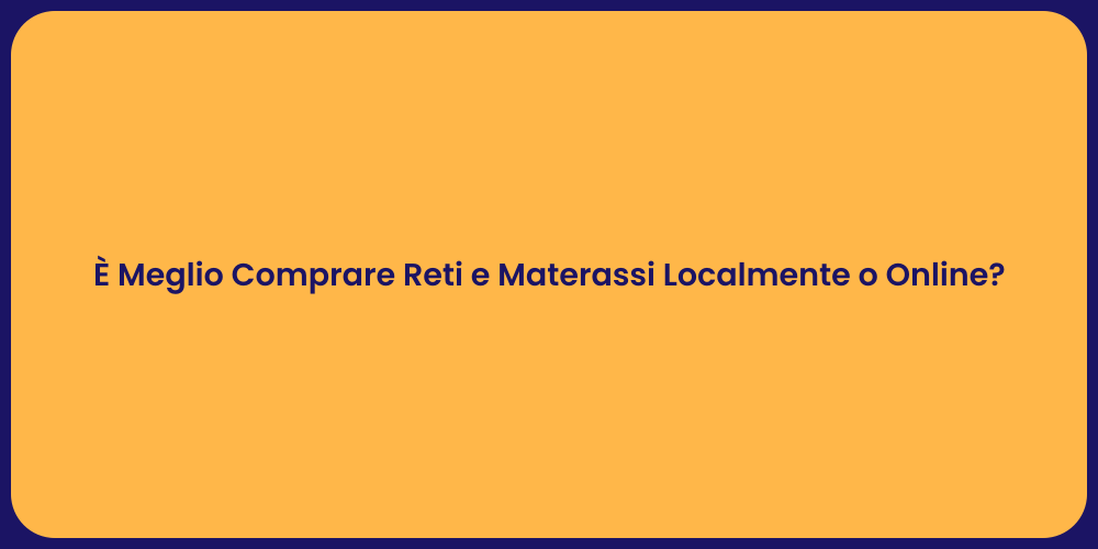 È Meglio Comprare Reti e Materassi Localmente o Online?