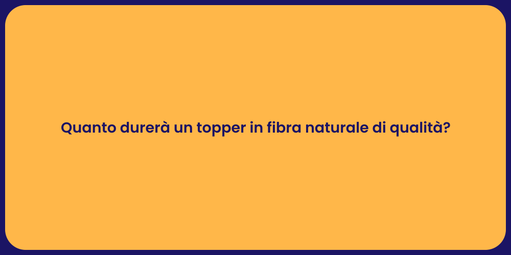 Quanto durerà un topper in fibra naturale di qualità?