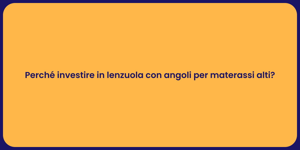 Perché investire in lenzuola con angoli per materassi alti?