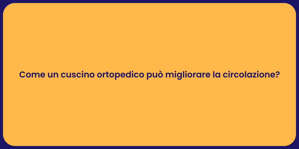 Come un cuscino ortopedico può migliorare la circolazione?