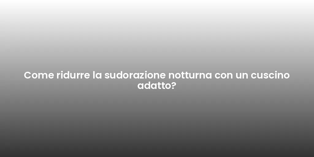 Come ridurre la sudorazione notturna con un cuscino adatto?