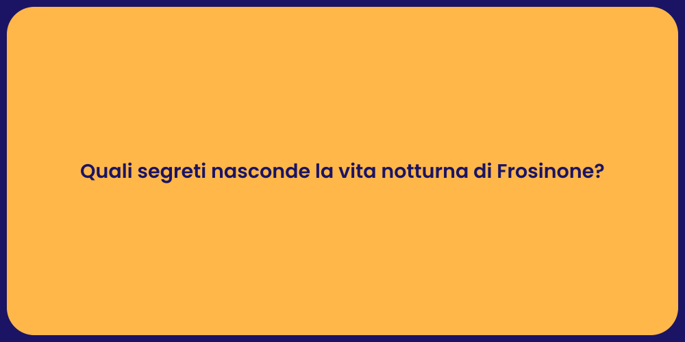 Quali segreti nasconde la vita notturna di Frosinone?