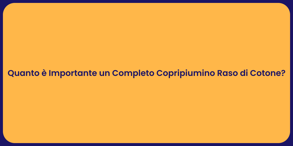 Quanto è Importante un Completo Copripiumino Raso di Cotone?