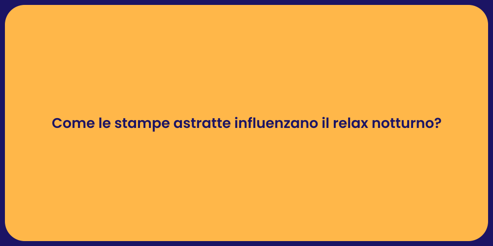 Come le stampe astratte influenzano il relax notturno?