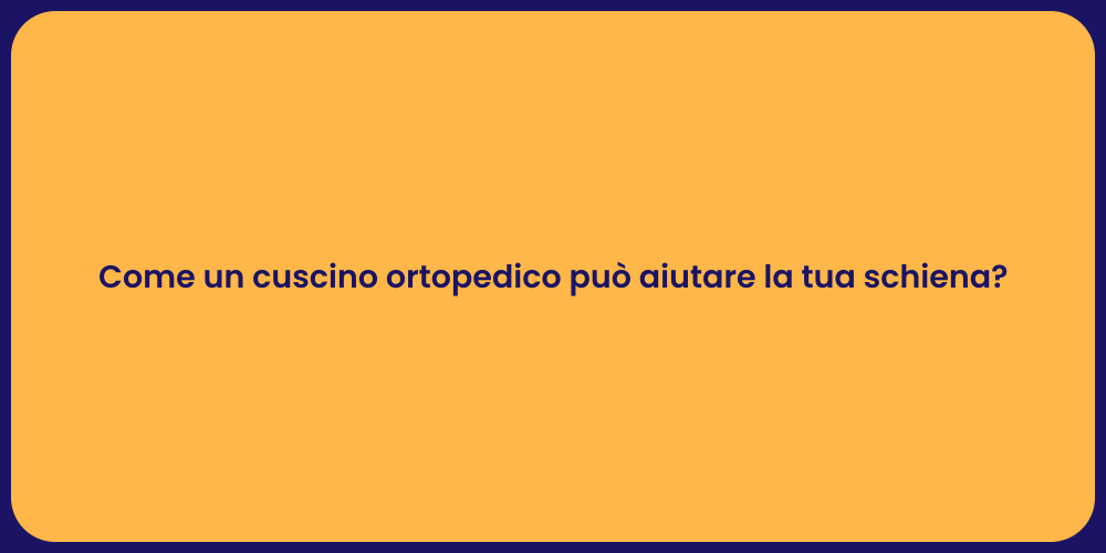 Come un cuscino ortopedico può aiutare la tua schiena?