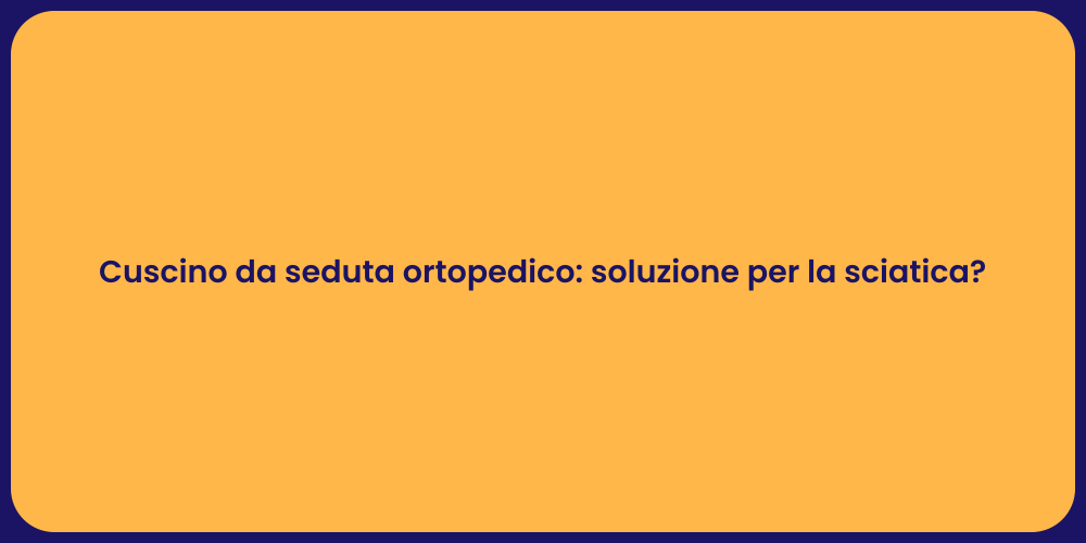 Cuscino da seduta ortopedico: soluzione per la sciatica?