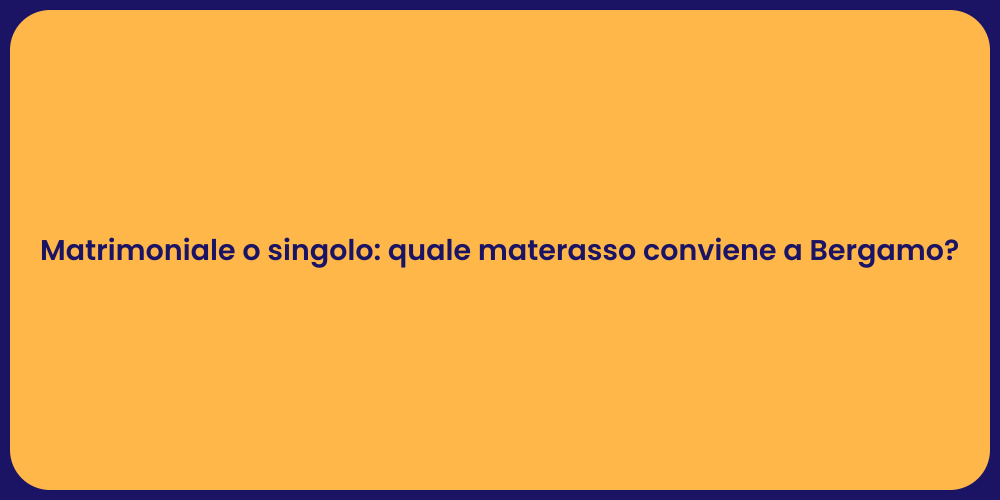 Matrimoniale o singolo: quale materasso conviene a Bergamo?
