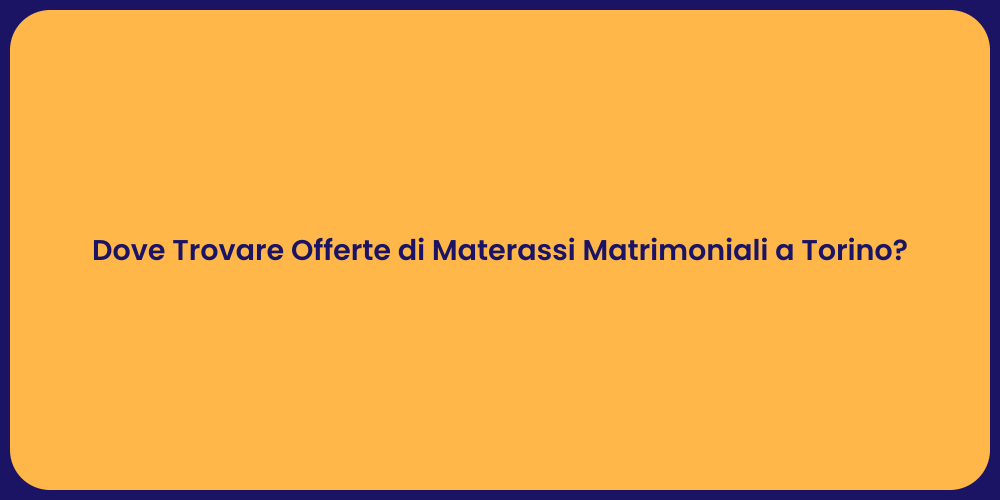 Dove Trovare Offerte di Materassi Matrimoniali a Torino?