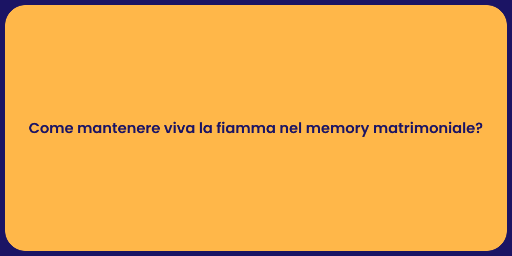 Come mantenere viva la fiamma nel memory matrimoniale?