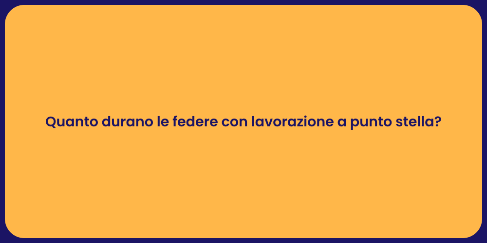 Quanto durano le federe con lavorazione a punto stella?