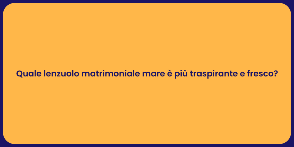 Quale lenzuolo matrimoniale mare è più traspirante e fresco?