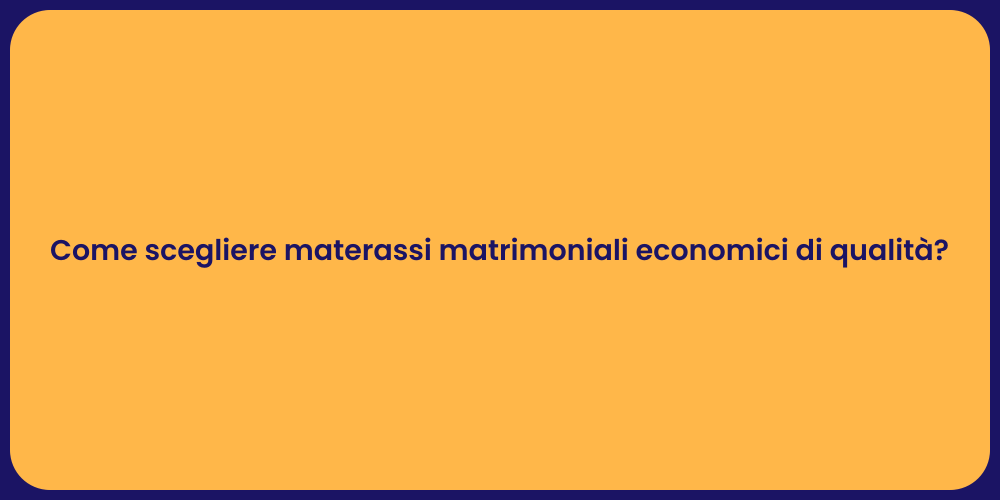 Come scegliere materassi matrimoniali economici di qualità?