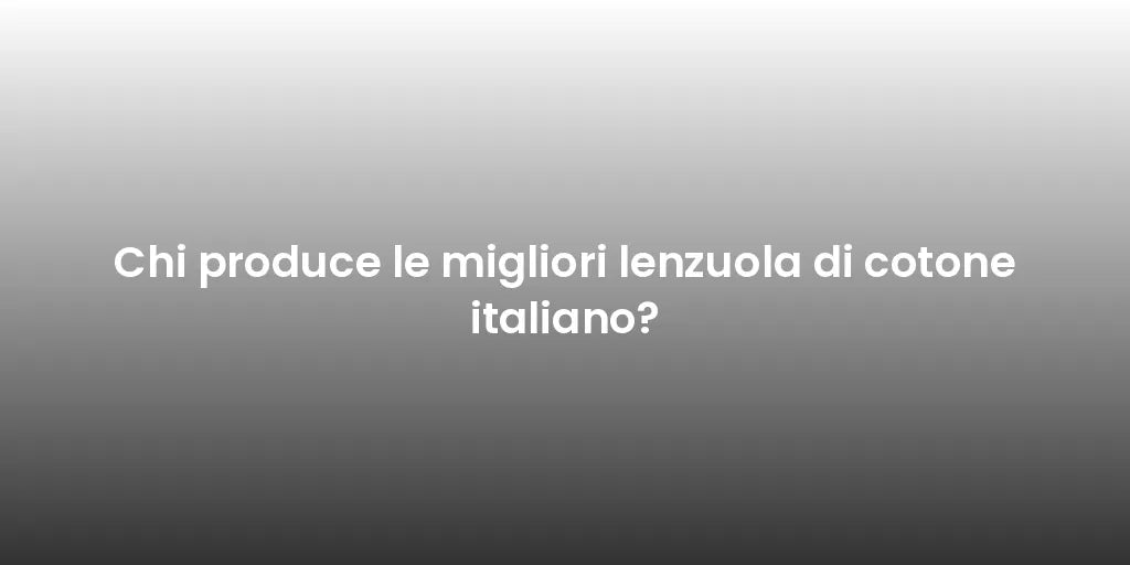 Chi produce le migliori lenzuola di cotone italiano?