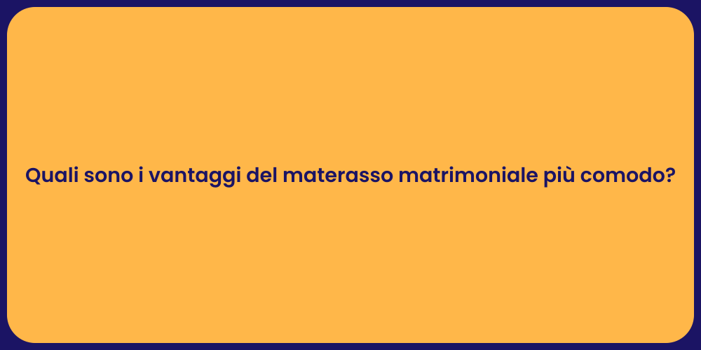 Quali sono i vantaggi del materasso matrimoniale più comodo?