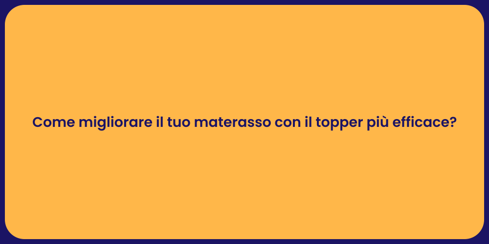 Come migliorare il tuo materasso con il topper più efficace?