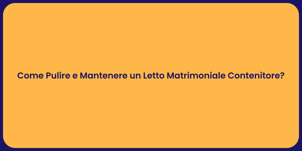 Come Pulire e Mantenere un Letto Matrimoniale Contenitore?