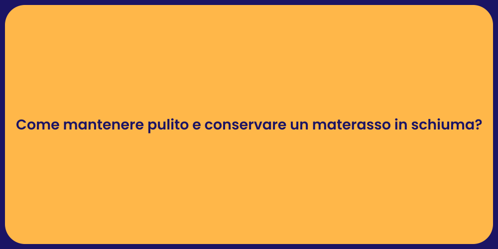 Come mantenere pulito e conservare un materasso in schiuma?