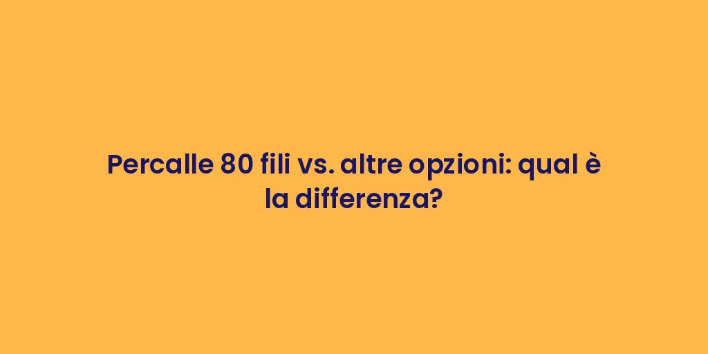 Percalle 80 fili vs. altre opzioni: qual è la differenza?