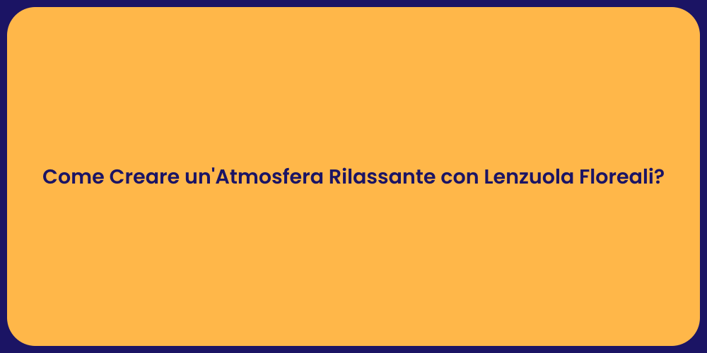 Come Creare un'Atmosfera Rilassante con Lenzuola Floreali?