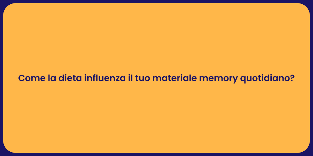 Come la dieta influenza il tuo materiale memory quotidiano?