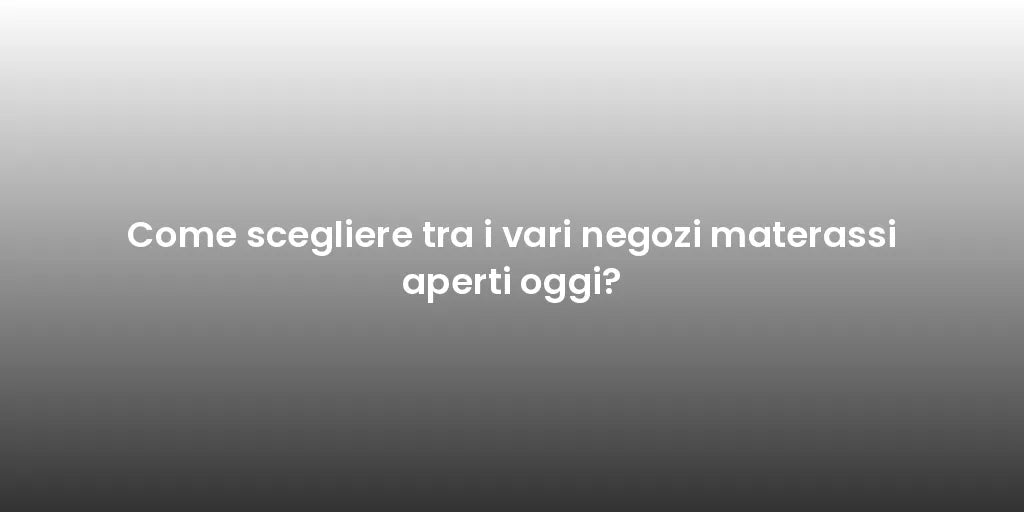 Come scegliere tra i vari negozi materassi aperti oggi?