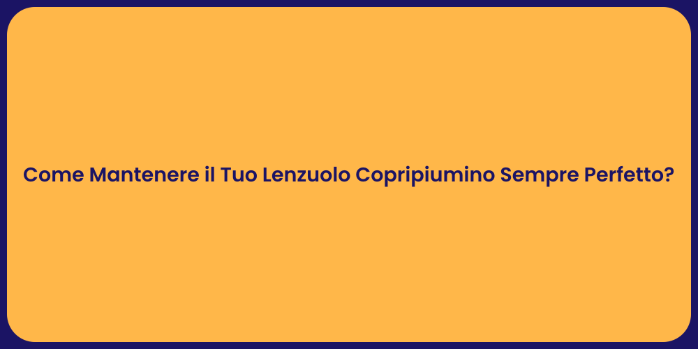 Come Mantenere il Tuo Lenzuolo Copripiumino Sempre Perfetto?