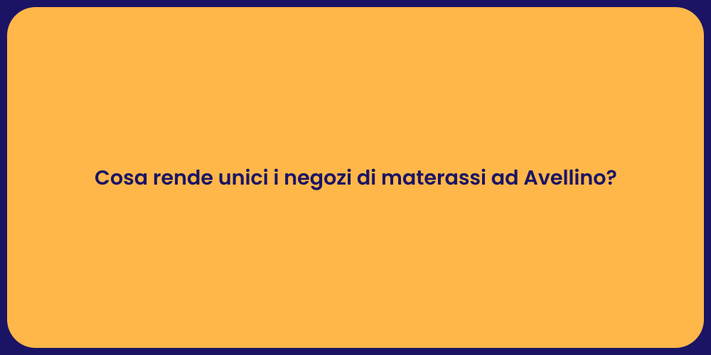 Cosa rende unici i negozi di materassi ad Avellino?