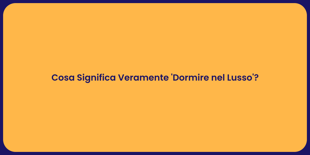 Cosa Significa Veramente 'Dormire nel Lusso'?