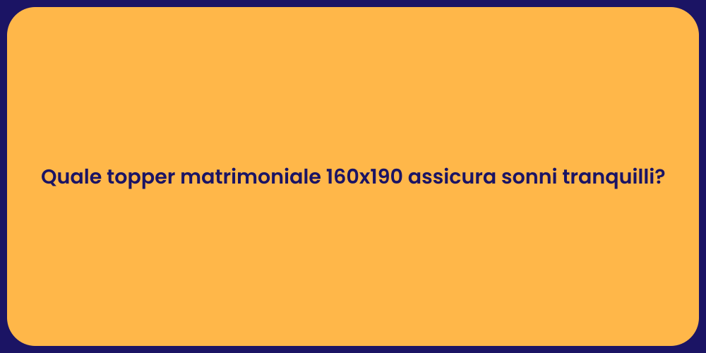 Quale topper matrimoniale 160x190 assicura sonni tranquilli?