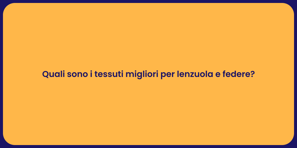 Quali sono i tessuti migliori per lenzuola e federe?