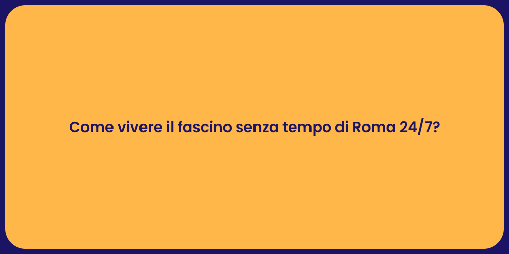 Come vivere il fascino senza tempo di Roma 24/7?