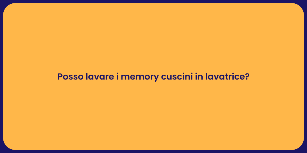 Posso lavare i memory cuscini in lavatrice?