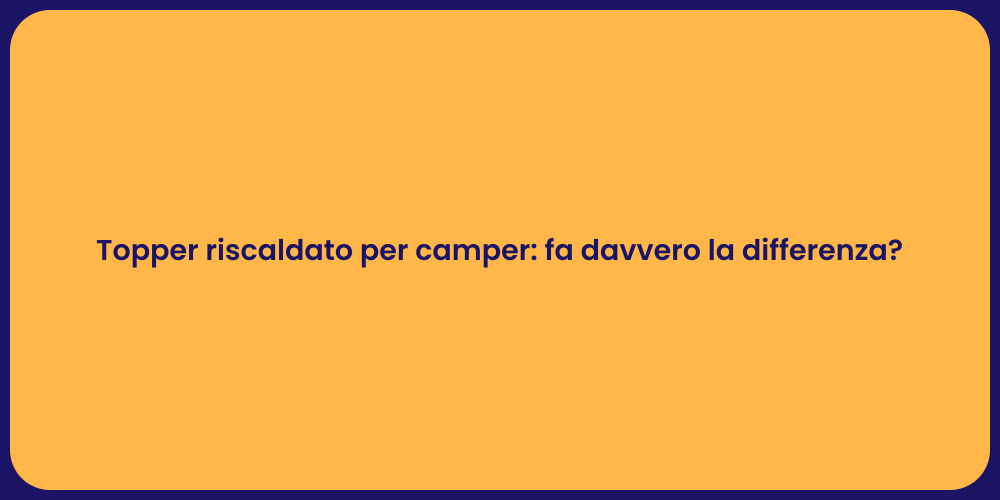 Topper riscaldato per camper: fa davvero la differenza?