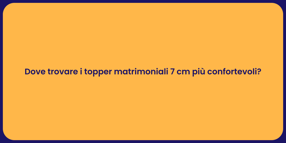 Dove trovare i topper matrimoniali 7 cm più confortevoli?