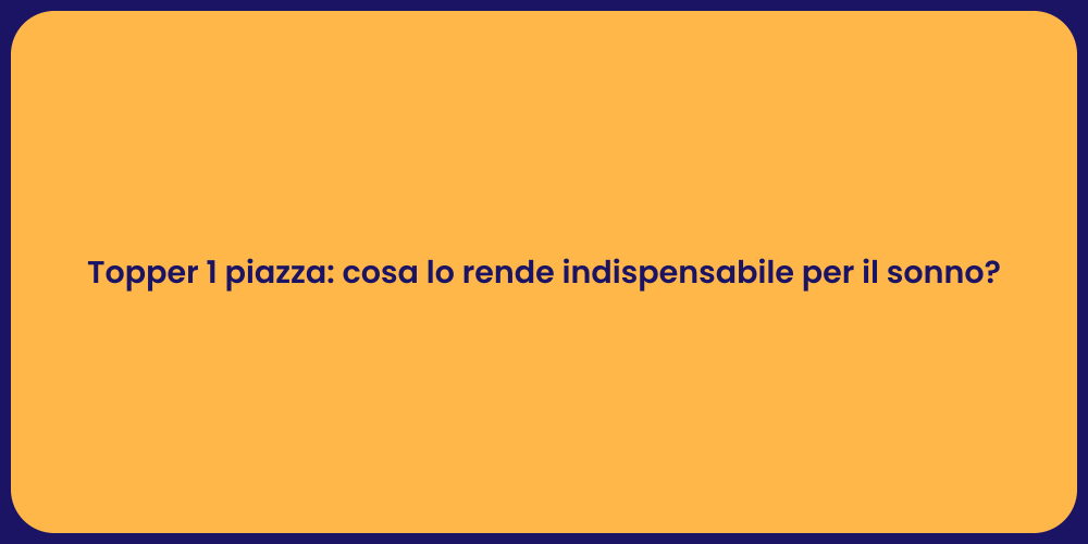 Topper 1 piazza: cosa lo rende indispensabile per il sonno?