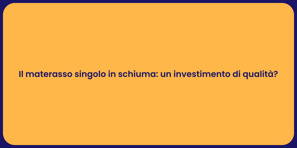 Il materasso singolo in schiuma: un investimento di qualità?