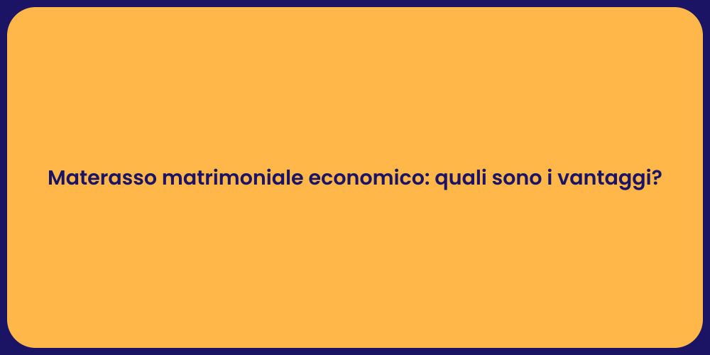 Materasso matrimoniale economico: quali sono i vantaggi?
