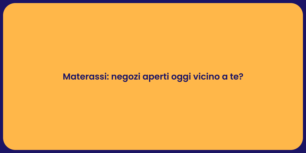 Materassi: negozi aperti oggi vicino a te?