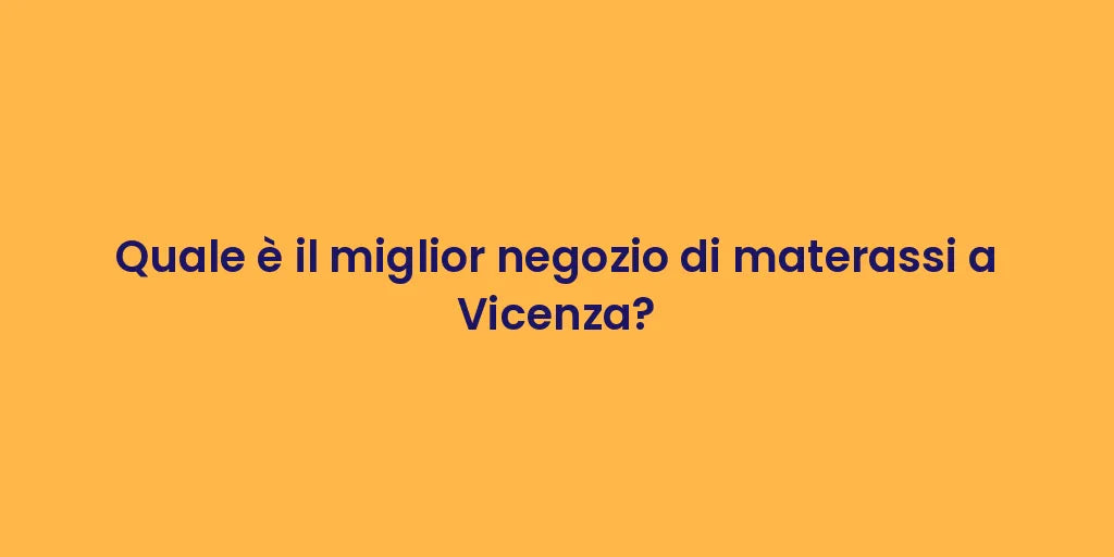 Quale è il miglior negozio di materassi a Vicenza?