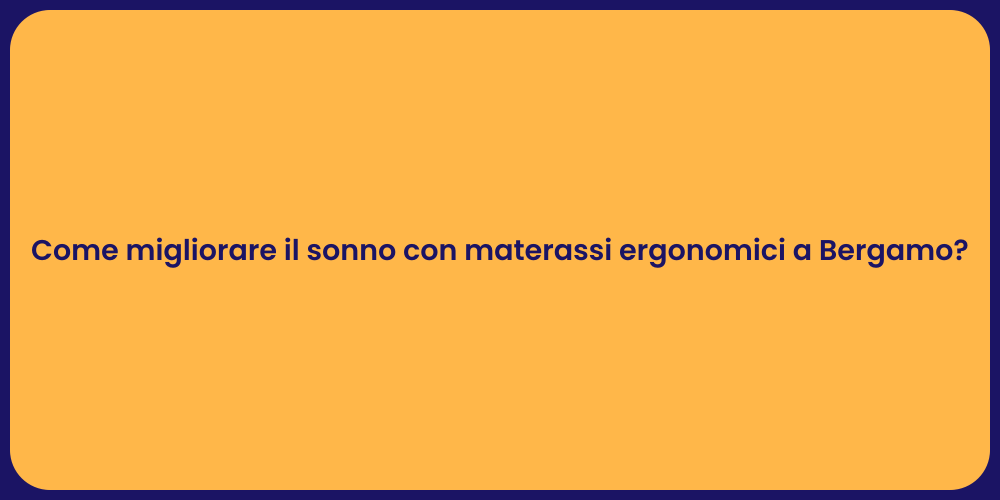 Come migliorare il sonno con materassi ergonomici a Bergamo?