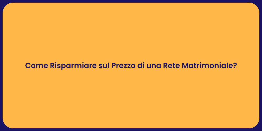 Come Risparmiare sul Prezzo di una Rete Matrimoniale?