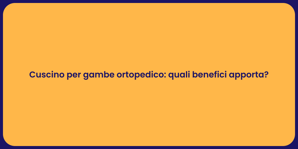 Cuscino per gambe ortopedico: quali benefici apporta?