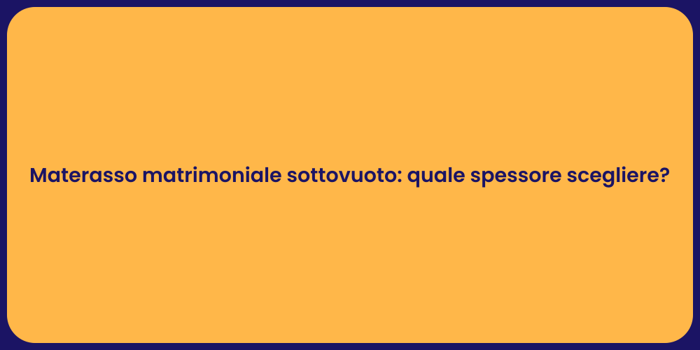 Materasso matrimoniale sottovuoto: quale spessore scegliere?