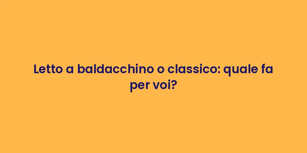 Letto a baldacchino o classico: quale fa per voi?