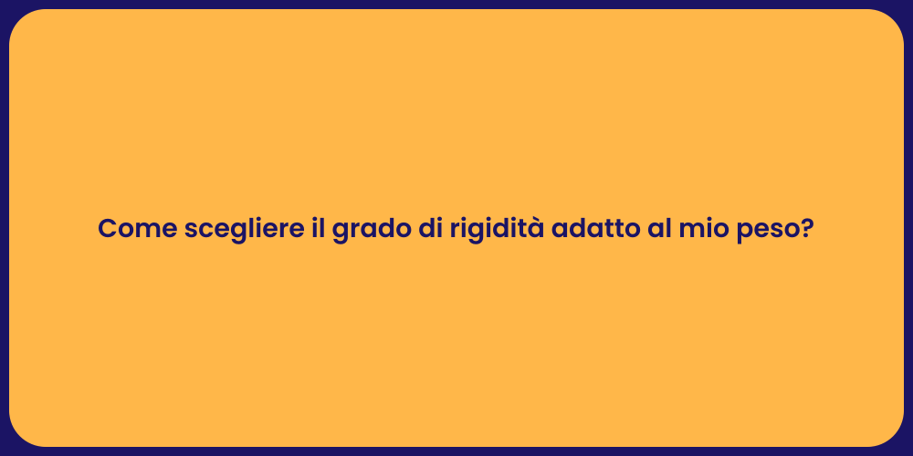 Come scegliere il grado di rigidità adatto al mio peso?