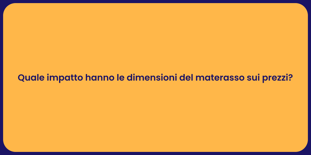 Quale impatto hanno le dimensioni del materasso sui prezzi?
