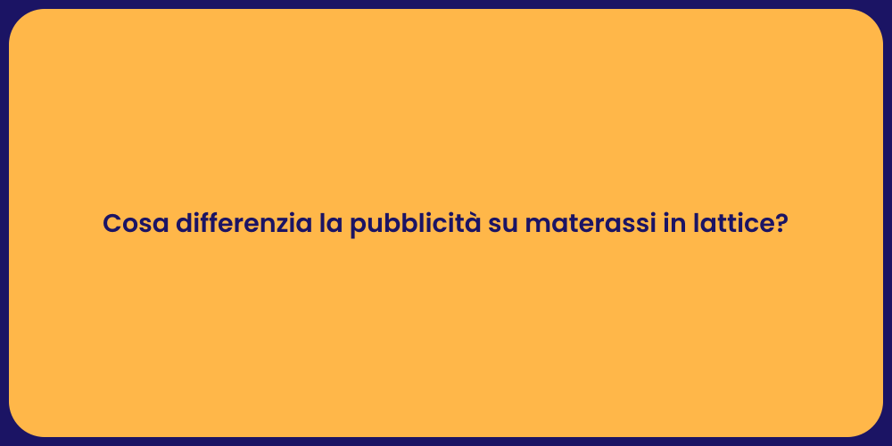 Cosa differenzia la pubblicità su materassi in lattice?